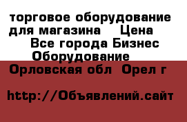 торговое оборудование для магазина  › Цена ­ 100 - Все города Бизнес » Оборудование   . Орловская обл.,Орел г.